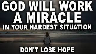God Will Work a Miracle in Your Hardest Situation &mdash; Don&rsquo;t Lose Hope