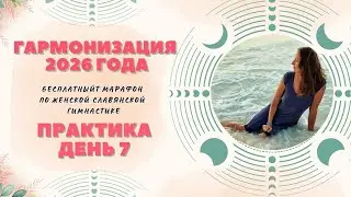 ПРАКТИКА 7 / ЗАКРЫТИЕ МАРАФОНА ПО ЖЕНСКОЙ СЛАВЯНСКОЙ ГИМНАСТИКЕ ГАРМОНИЗАЦИЯ 2026 ГОДА