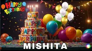 Happy Birthday Mishita, Birthday Wishes, Birthday Song, Today, hbd