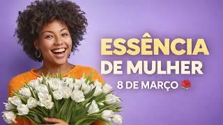 ESSÊNCIA DE MULHER 🌸 | Homenagem ao Dia da Mulher 8 de Março 🌸 | Música Emocionante