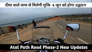 Atal Path Phase-2 New Updates || दीघा वाले जाम से मिलेगी मुक्ति || 4 जून को होगा उद्घाटन ||