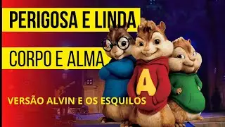 Perigosa e linda - Corpo e Alma (versão Alvin e Os Esquilos)