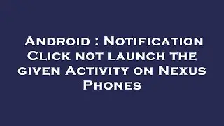 Android : Notification Click not launch the given Activity on Nexus Phones