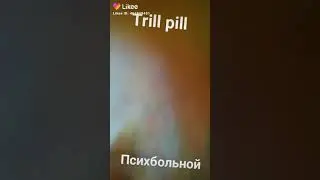Trill pill - психбольной
