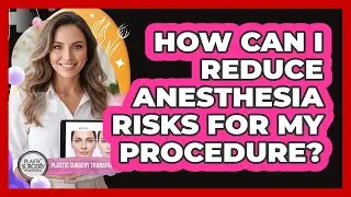 How Can I Reduce Anesthesia Risks For My Procedure?