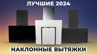 ТОП–7 лучших наклонных вытяжек в 2024 года 🏆 Рейтинг наклонных кухонных вытяжек для дома