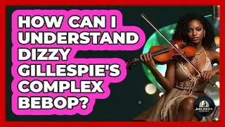How Can I Understand Dizzy Gillespie's Complex Bebop? - Jazz Music Legends