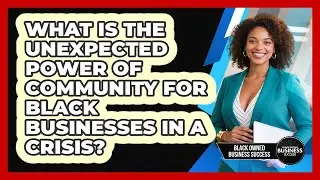 What Is The Unexpected Power Of Community For Black Businesses In A Crisis?