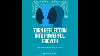 Turn Reflection into Powerful Growth: How Everyday Lessons Shape Your Future - Silas Mary