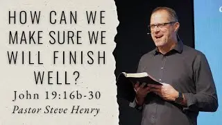 John 19:16b-30 | How Can We Make Sure We Will Finish Well? | Steve Henry | Jan. 11th, 2026