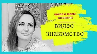 Мое вязание . Видео знакомство .Мои вязальные  процессы.