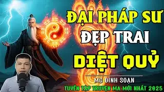 ĐÌNH SOẠN KỂ TRUYỆN MA: ĐẠI PHÁP SƯ ĐẸP TRAI DIỆT QUỶ| CHUYỆN MA ĐÌNH SOẠN MỚI NHẤT