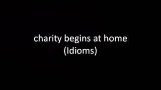 charity begins at home (Idioms)