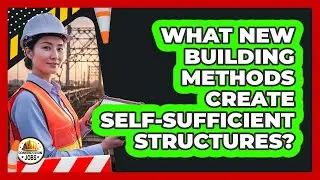 What New Building Methods Create Self-sufficient Structures? - Construction Jobs