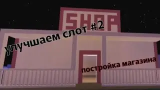 УЛУЧШАЕМ СЛОТ В LT2🌳! #2  ПОСТРОЙКА МАГАЗИНА