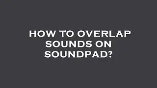How to overlap sounds on soundpad?