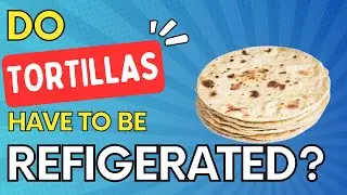 Do Tortillas Need To Be Refrigerated