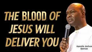 THE BLOOD OF JESUS IS HERE TO DELIVER YOU- APOSTLE JOSHUA SELMAN 
