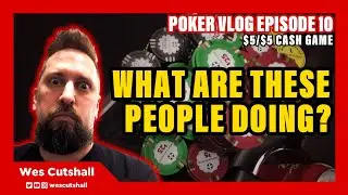 Poker Vlog Ep. 10: What are these people doing? $5/$5 cash game session w/ Wes Cutshall