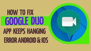How To Fix Google Duo App Keeps Hanging Error Android & Ios