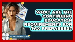 What Are The Continuing Education Requirements For Tax Preparers? - Tax and Accounting Coach