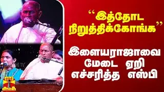 ``இத்தோட நிறுத்திக்கோங்க'' - இளையராஜாவை மேடை ஏறி எச்சரித்த எஸ்பி