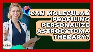 Can Molecular Profiling Personalize Astrocytoma Therapy? - Brain Health Support Network