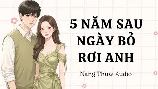 Audio | 5 Năm Sau Ngày Bỏ Rơi Anh, Tôi Bị 