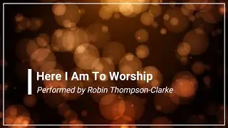 Here I am to Worship Robin Thompson-Clarke with Lyrics