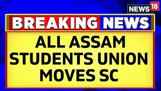 'Legitimizing Illegal Migration' : All Assam Students Union Moves SC Challenging CAA 2024 | News18