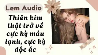 Full audio | Thiên kim thật trở về cực kỳ máu lạnh cực kỳ độc ác | Lem Audio #truyenaudio #truyenhay