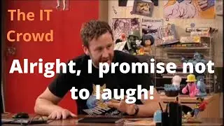 The IT Crowd. Alright, I promise not to laugh!
