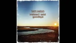 Tom Eaton - Instead i said goodbye