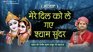 Bhajan ।। मेरे दिल को ले गए श्याम सुंदर ।। Pujya Sanjeev Krishna Thakur Ji