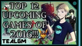 Top 12 Upcoming Games of 2016!