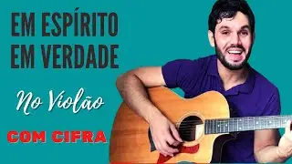 EM ESPÍRITO, EM VERDADE  - COMO TOCAR NO VIOLÃO