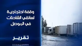 وقفة احتجاجية لسائقي الشاحنات في الموصل مطالبات بتخفيف اجراءات سيطرة السد التي تجبرهم على المبيت
