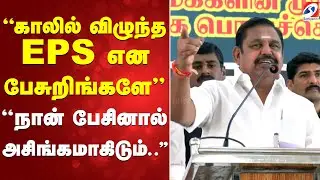 காலில் விழுந்த EPS என பேசுறிங்களே  ''நான் பேசினால் அசிங்கமாகிடும்..''