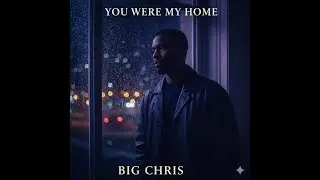 Big Chris - “You Were My Home”