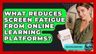 What Reduces Screen Fatigue From Online Learning Platforms? - Gen Alpha Adventures