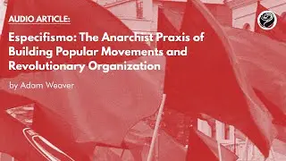 Audio: Especifismo - The Anarchist Praxis of Building Popular Movements & Revolutionary Organization