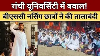 Ranchi University में Bsc nursing छात्रों का हंगामा! NSUI के नेतृत्व में तालाबंदी