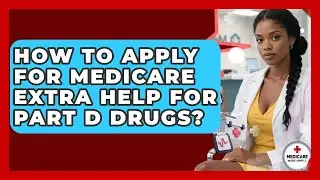How To Apply For Medicare Extra Help For Part D Drugs? - Medicare Made Simple Guide
