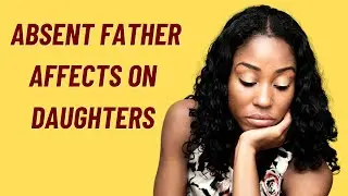 7 Ways Absent Fathers Affect Daughters