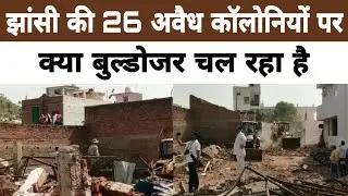 Jhansi की 26 अवैध कालोनियों पर क्या बुल्डोजर चल रहा है