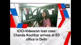 ICICI-Videocon loan case: Chanda Kochhar arrives at ED office in Delhi