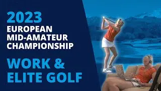 Balancing a Career & Elite Golf: 2023 European Mid-Amateur Championships