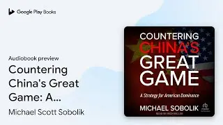Countering China's Great Game: A Strategy for&hellip; by Michael Scott Sobolik &middot; Audiobook preview