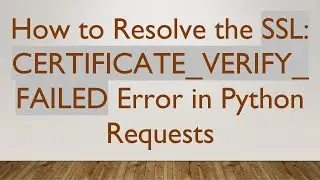 How to Resolve the SSL: CERTIFICATE_VERIFY_FAILED Error in Python Requests