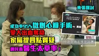 東張探討｜成功率95%微創心瓣手術變大出血奪命　家屬提四點質疑　網民轟醫生太草率！